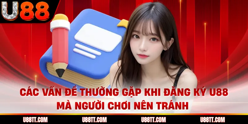 Các vấn đề thường gặp khi đăng ký U88 mà người chơi nên tránh