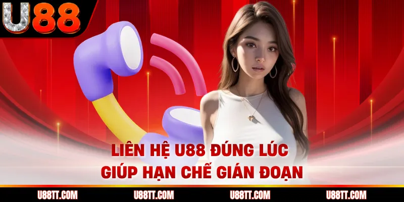 Liên hệ U88 đúng lúc giúp hạn chế gián đoạn